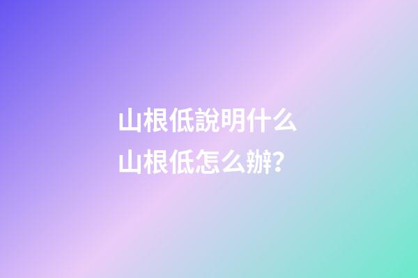 山根低說明什么 山根低怎么辦？